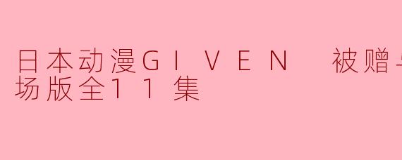 日本动漫GIVEN 被赠与的未来剧场版全11集
